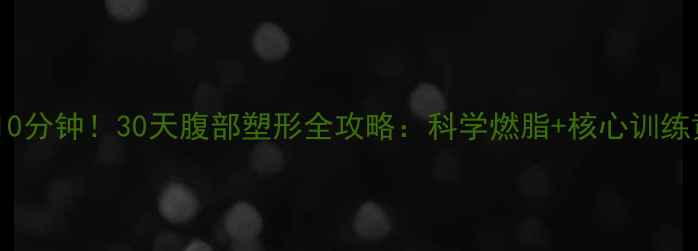 图片 每天只需10分钟！30天腹部塑形全攻略：科学燃脂+核心训练黄金组合2