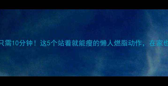 图片 每天只需10分钟！这5个站着就能瘦的懒人燃脂动作，在家也能练