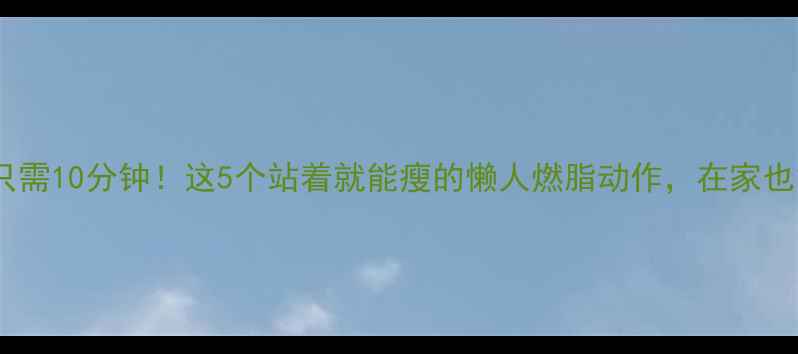 图片 每天只需10分钟！这5个站着就能瘦的懒人燃脂动作，在家也能练2