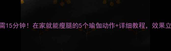 图片 每天只需15分钟！在家就能瘦腿的5个瑜伽动作+详细教程，效果立竿见影