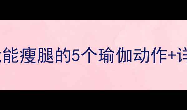 图片 每天只需15分钟！在家就能瘦腿的5个瑜伽动作+详细教程，效果立竿见影1