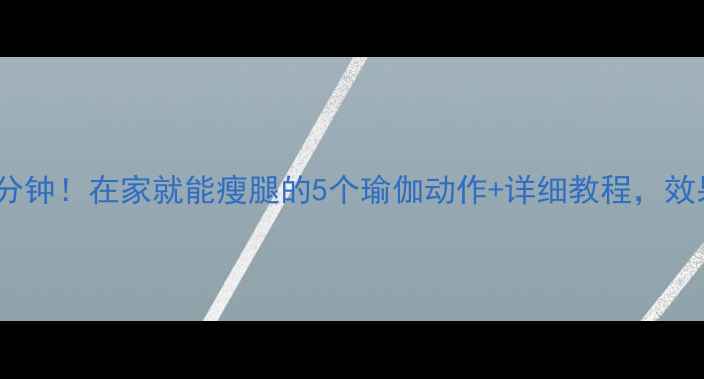 图片 每天只需15分钟！在家就能瘦腿的5个瑜伽动作+详细教程，效果立竿见影2