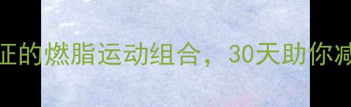 图片 每天只需30分钟！5个科学验证的燃脂运动组合，30天助你减重10斤（附详细训练计划）2