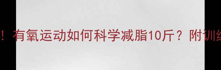 图片 每天只需30分钟！有氧运动如何科学减脂10斤？附训练计划+饮食方案