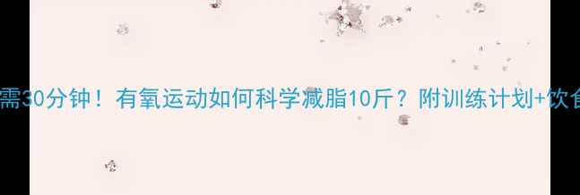 图片 每天只需30分钟！有氧运动如何科学减脂10斤？附训练计划+饮食方案2