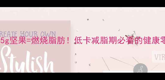 图片 每天吃25g坚果=燃烧脂肪！低卡减脂期必看的健康零食指南