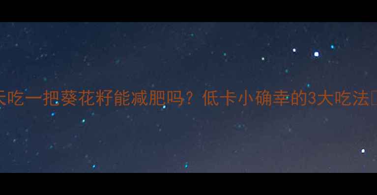 图片 每天吃一把葵花籽能减肥吗？低卡小确幸的3大吃法💥🌰