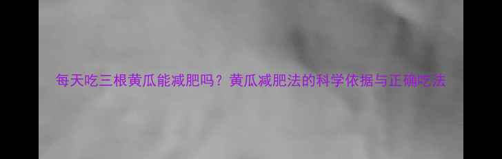 图片 每天吃三根黄瓜能减肥吗？黄瓜减肥法的科学依据与正确吃法