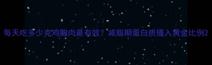 图片 每天吃多少克鸡胸肉最有效？减脂期蛋白质摄入黄金比例2