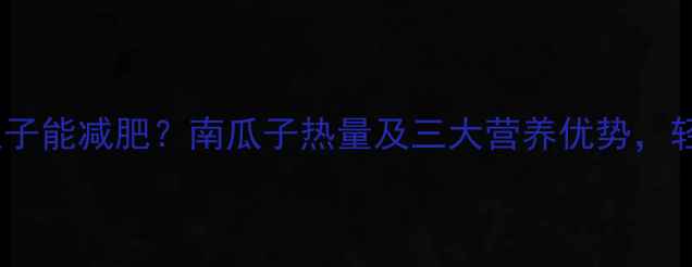 图片 每天吃多少颗南瓜子能减肥？南瓜子热量及三大营养优势，轻松甩肉不反弹！1
