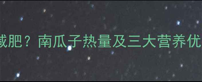 图片 每天吃多少颗南瓜子能减肥？南瓜子热量及三大营养优势，轻松甩肉不反弹！2