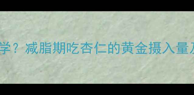 图片 每天吃多少颗杏仁最科学？减脂期吃杏仁的黄金摄入量及搭配技巧（附食谱）1