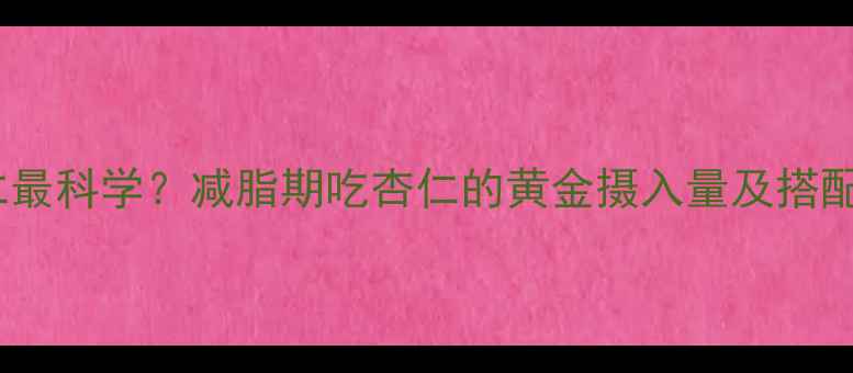 图片 每天吃多少颗杏仁最科学？减脂期吃杏仁的黄金摄入量及搭配技巧（附食谱）2