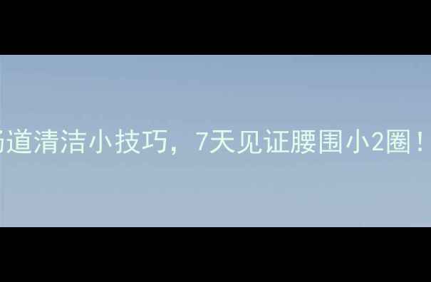 图片 每天喝够8杯水+3个肠道清洁小技巧，7天见证腰围小2圈！科学原理+实操攻略1