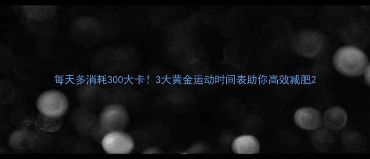 图片 每天多消耗300大卡！3大黄金运动时间表助你高效减肥2