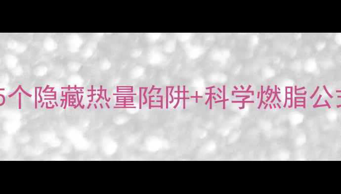 图片 每天多消耗300大卡！5个隐藏热量陷阱+科学燃脂公式，普通人轻松瘦10斤