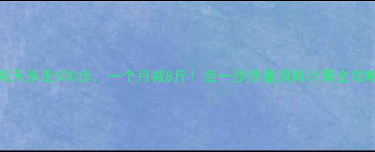图片 每天多走500步，一个月减8斤！走一步热量消耗计算全攻略