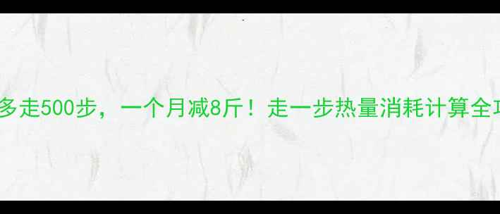 图片 每天多走500步，一个月减8斤！走一步热量消耗计算全攻略2
