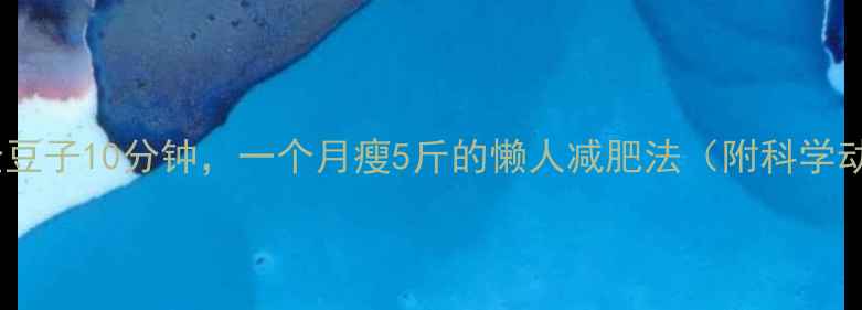 图片 每天弯腰捡豆子10分钟，一个月瘦5斤的懒人减肥法（附科学动作分解）2