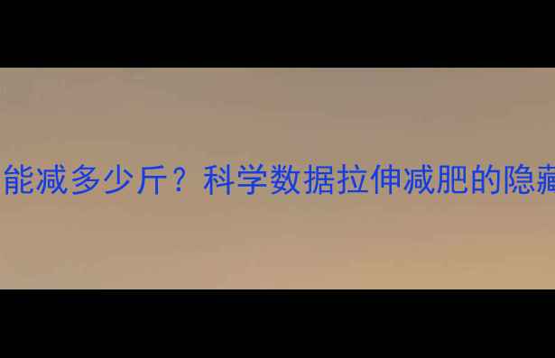 图片 每天拉伸30分钟能减多少斤？科学数据拉伸减肥的隐藏热量消耗公式2