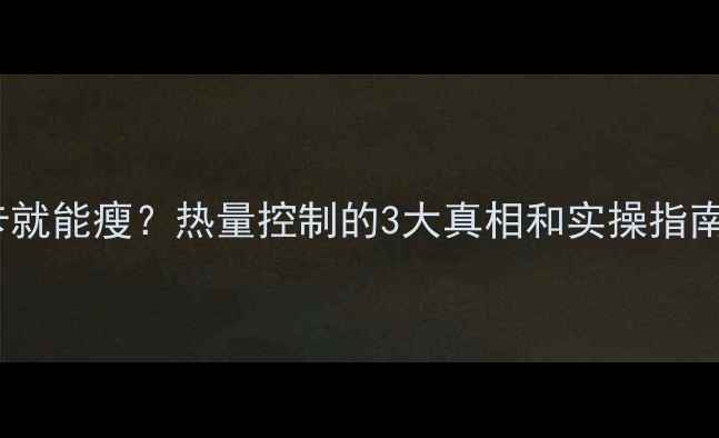 图片 每天控制500大卡就能瘦？热量控制的3大真相和实操指南（附7天食谱）1