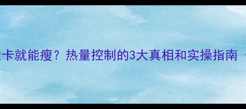 图片 每天控制500大卡就能瘦？热量控制的3大真相和实操指南（附7天食谱）2