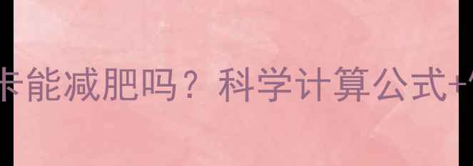 图片 每天摄入1500大卡能减肥吗？科学计算公式+饮食运动指南全1