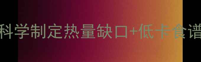 图片 每天摄入多少热量合适？科学制定热量缺口+低卡食谱，轻松达成健康减肥目标