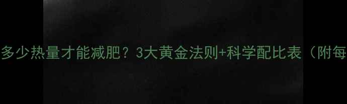 图片 每天摄入多少热量才能减肥？3大黄金法则+科学配比表（附每日食谱）