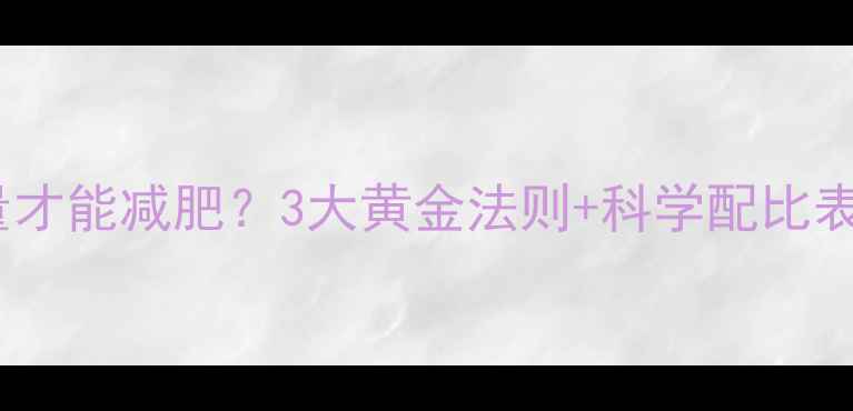 图片 每天摄入多少热量才能减肥？3大黄金法则+科学配比表（附每日食谱）2