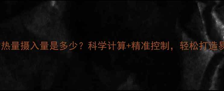 图片 每天正常热量摄入量是多少？科学计算+精准控制，轻松打造易瘦体质1