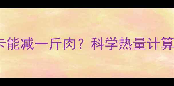 图片 每天消耗多少大卡能减一斤肉？科学热量计算法与减肥误区全1