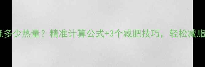 图片 每天消耗多少热量？精准计算公式+3个减肥技巧，轻松减脂不反弹1