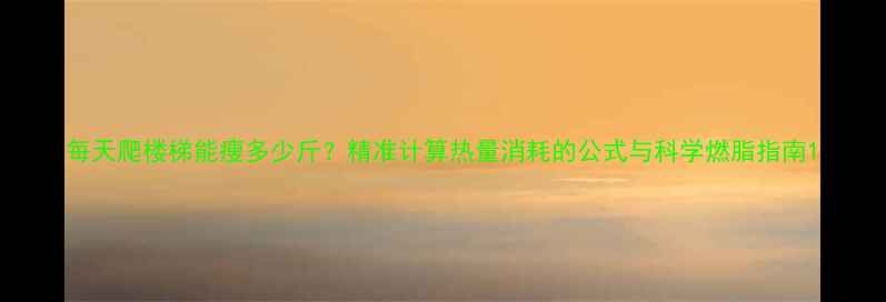 图片 每天爬楼梯能瘦多少斤？精准计算热量消耗的公式与科学燃脂指南1