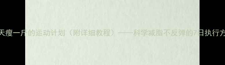 图片 每天瘦一斤的运动计划（附详细教程）——科学减脂不反弹的7日执行方案