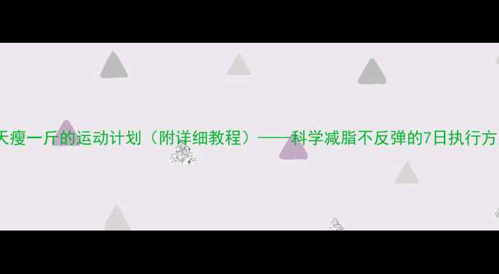 图片 每天瘦一斤的运动计划（附详细教程）——科学减脂不反弹的7日执行方案1