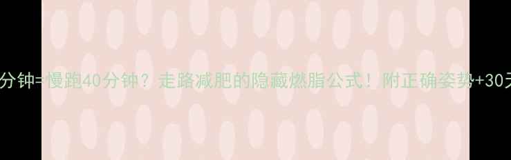 图片 每天走30分钟=慢跑40分钟？走路减肥的隐藏燃脂公式！附正确姿势+30天计划表2