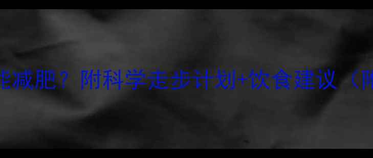 图片 每天走多少公里能减肥？附科学走步计划+饮食建议（附私藏运动歌单）