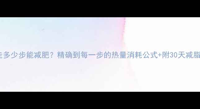 图片 每天走多少步能减肥？精确到每一步的热量消耗公式+附30天减脂计划2