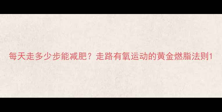图片 每天走多少步能减肥？走路有氧运动的黄金燃脂法则1