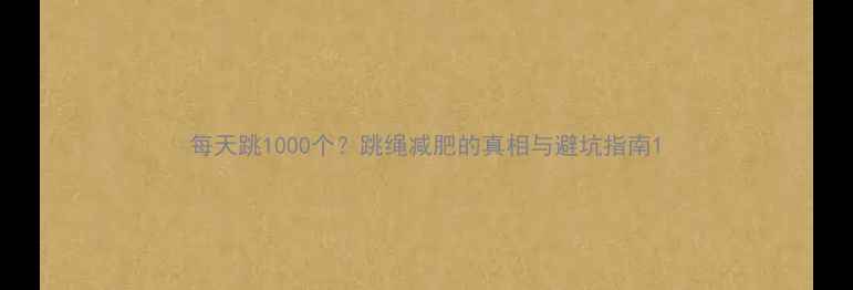 图片 每天跳1000个？跳绳减肥的真相与避坑指南1