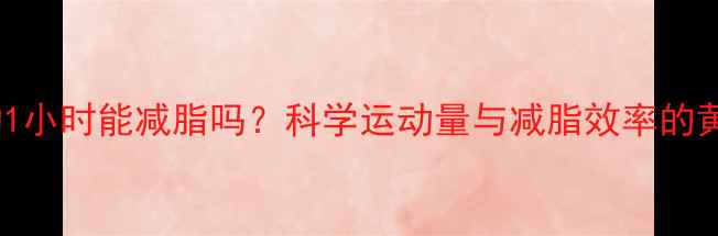 图片 每天运动1小时能减脂吗？科学运动量与减脂效率的黄金配比2