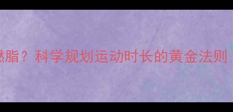 图片 每天运动1小时高效燃脂？科学规划运动时长的黄金法则（附精准训练方案）1