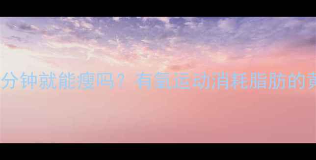 图片 每天运动30分钟就能瘦吗？有氧运动消耗脂肪的黄金时间表2