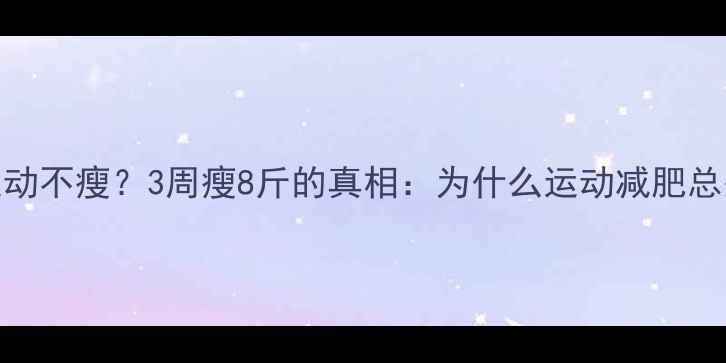 图片 每天运动不瘦？3周瘦8斤的真相：为什么运动减肥总失败？