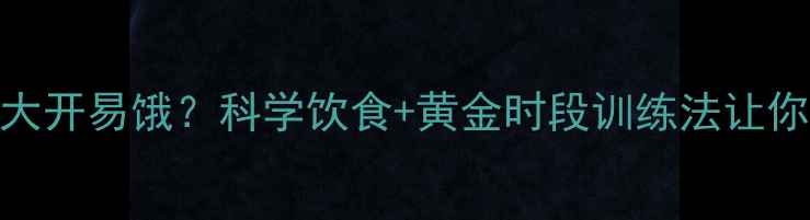图片 每天运动后胃口大开易饿？科学饮食+黄金时段训练法让你轻松控卡不饿肚