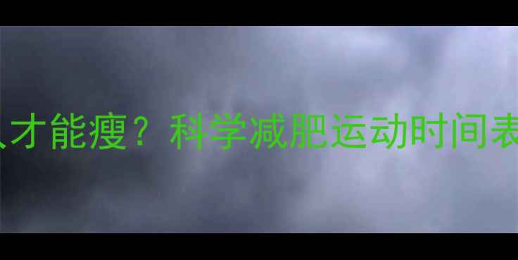 图片 每天运动多久才能瘦？科学减肥运动时间表及注意事项1