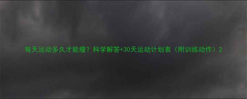 图片 每天运动多久才能瘦？科学解答+30天运动计划表（附训练动作）2