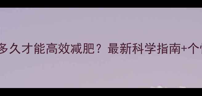图片 每天运动多久才能高效减肥？最新科学指南+个性化方案1