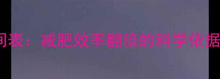 图片 每天运动最佳时间表：减肥效率翻倍的科学依据与黄金时段指南2